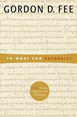 To What End Exegesis: Essays Textual, Exegetical, and Theological - Gordon D. Fee - cover
