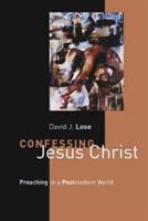 Confessing Jesus Christ: Preaching in a Postmodern World - David J. Lose - cover