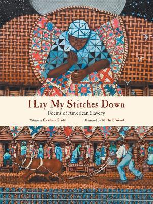 I Lay My Stitches Down: Poems of American Slavery - Cynthia Grady - cover