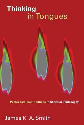 Thinking in Tongues: Pentecostal Contributions to Christian Philosophy - James K. A. Smith - cover
