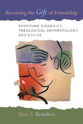 Receiving the Gift of Friendship: Profound Disability, Theological Anthropology, and Ethics - Hans S. Reinders - cover