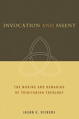 Invocation and Assent: The Making and the Remaking of Trinitarian Theology - Jason E. Vickers - cover