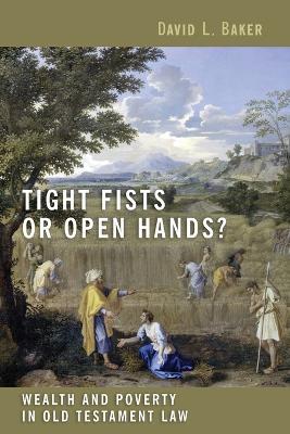 Tight Fists or Open Hands?: Wealth and Poverty in Old Testament Law - David L. Baker - cover