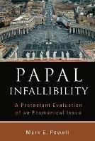 Papal Infallibility: A Protestant Evaluation of an Ecumenical Issue - Mark E. Powell - cover