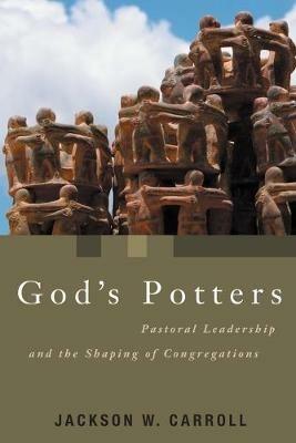 God's Potters: Pastoral Leadership and the Shaping of Congregations - Jackson W. Carroll - cover