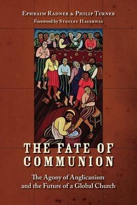 The Fate of Communion: The Agony of Anglicanism and the Future of a Global Church - Ephraim Radner,Philip Turner - cover