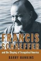 Francis Schaeffer and the Shaping of Evangelical America - Barry Hankins - cover