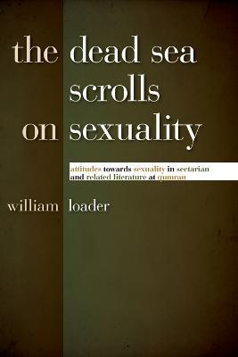 Dead Sea Scrolls on Sexuality: Attitudes Towards Sexuality in Sectarian and Related Literature at Qumran - William Loader - cover