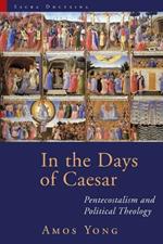 In the Days of Caesar: Pentecostalism and Political Theology: the Cadbury Lectures 2009