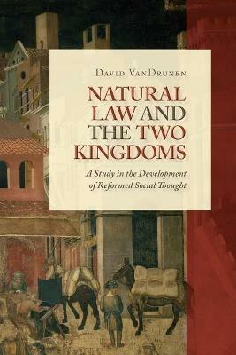 Natural Law and the Two Kingdoms: A Study in the Development of Reformed Social Thought - David VanDrunen - cover
