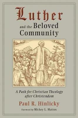 Luther and the Beloved Community: A Path for Christian Theology and Christendom - Paul R. Hinlicky - cover