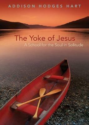 Yoke of Jesus: A School for the Soul in Solitude - Addison Hodges Hart - cover