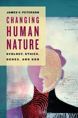 Changing Human Nature: Ecology, Ethics, Genes, and God - James C. Peterson - cover