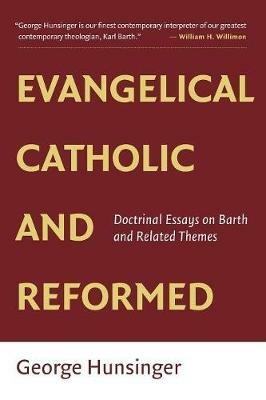 Evangelical, Catholic, and Reformed: Essays on Barth and Other Themes - George Hunsinger - cover