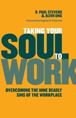 Taking Your Soul to Work: Overcoming the Nine Deadly Sins of the Workplace - R. Paul Stevens,Alvin Ung - cover