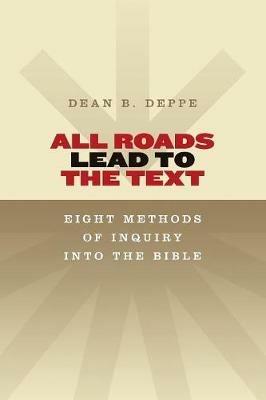 All Roads Lead to the Text: Eight Methods of Inquiry into the Bible - Dean B. Deppe - cover
