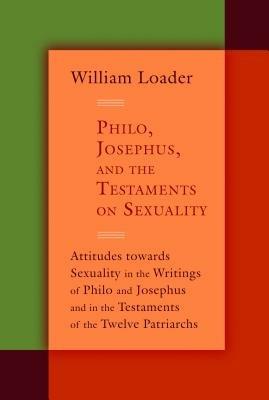 Philo, Josephus, and the Testaments on Sexuality: Attitudes Towards Sexuality in the Writings of Philo and Josephus and in the Testaments of the Twelve Patriachs - William Loader - cover
