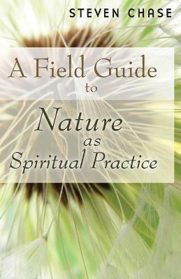 Field Guide to Nature as Spiritual Practice - Steven Chase - cover