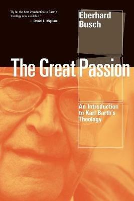 The Great Passion: An Introduction to Karl Barth's Theology - Eberhard Busch - cover