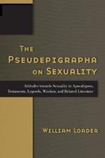 The Pseudepigrapha on Sexuality: Attitudes Towards Sexuality in Apocalypses, Testaments, Legends, Wisdom, and Related Literature