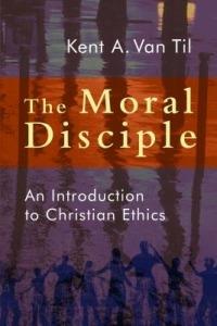 Moral Disciple: A Primer on Christian Ethics - Kent Van Til - cover