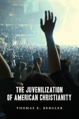 Juvenilization of American Christianity - Thomas Bergler - cover