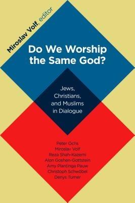 Do We Worship the Same God?: Jews, Christians, and Muslims in Dialogue - Mr. Miroslav Volf - cover