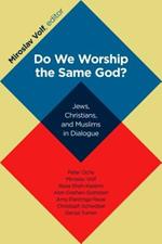 Do We Worship the Same God?: Jews, Christians, and Muslims in Dialogue