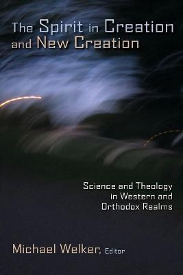 Spirit in Creation and New Creation: Science and Theology in Western and Orthodox Realms - cover
