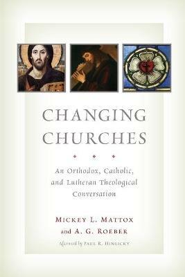 Changing Churches: An Orthodox, Catholic, and Lutheran Theological Conversation - Mickey Leland Mattox,A. G. Roeber - cover