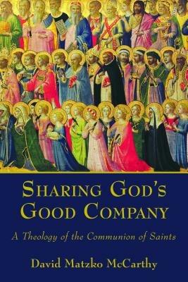 Sharing God's Good Company: A Theology of the Communion of Saints - David Matzko McCarthy - cover