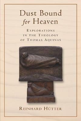 Dust Bound for Heaven: Explorations in the Theology of Thomas Aquinas - Reinhard Hutter - cover