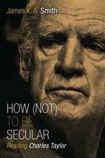 How Not to be Secular: Reading Charles Taylor