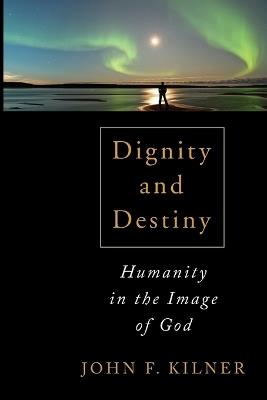 Dignity and Destiny: Humanity in the Image of God - John F. Kilner - cover