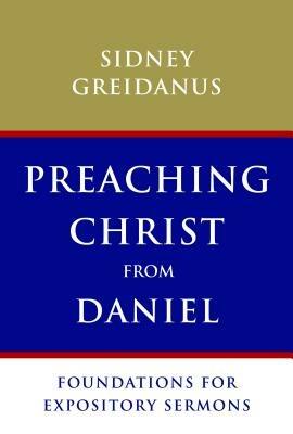 Preaching Christ from Daniel: Foundations for Expository Sermons - Sidney Greidanus - cover