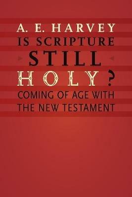 Is Scripture Still Holy?: Coming of Age with the New Testament - A. E. Harvey - cover