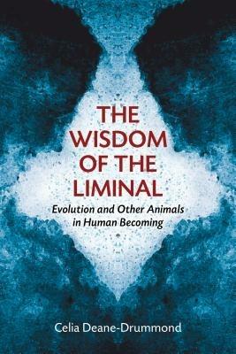 Wisdom of the Liminal: Evolution and Other Animals in Human Becoming - Celia Deane-Drummond - cover