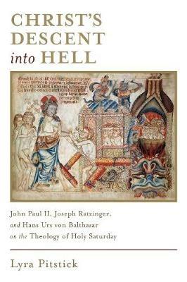 Christ's Descent into Hell: John Paul II, Joseph Ratzinger, and Hans Urs von Balthasar on the Theology of Holy Saturday - Lyra Pitstick - cover