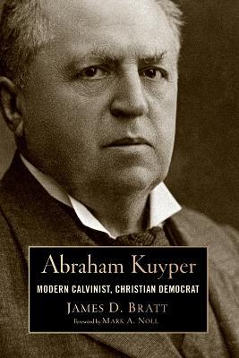 Abraham Kuyper: Modern Calvinist, Christian Democrat - James D. Bratt - cover