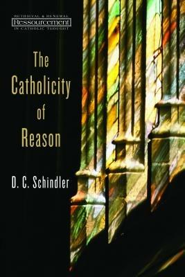 The Catholicity of Reason - D. C. Schindler - cover