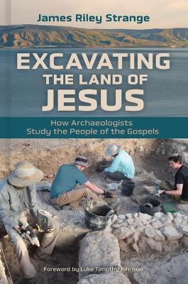 Excavating the Land of Jesus: How Archaeologists Study the People of the Gospels - James Riley Strange - cover