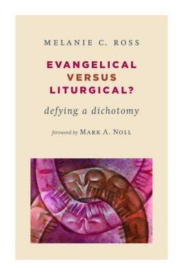 Evangelical versus Liturgical?: Defying a Dichotomy - Melanie C. Ross - cover
