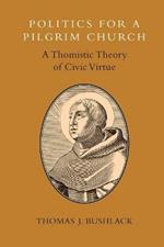 Politics for a Pilgrim Church: A Thomistic Theory of Civic Virtue