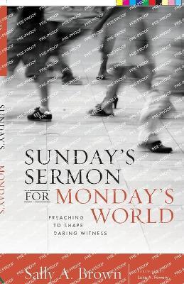 Sunday's Sermon for Monday's World: Preaching to Shape Daring Witness - Sally A. Brown - cover