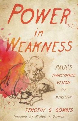 Power in Weakness: Paul's Transformed Vision for Ministry - Timothy G Gombis - cover