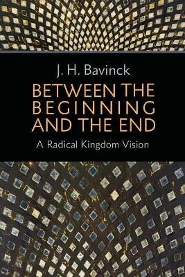 Between the Beginning and the End: A Radical Kingdom Vision - J. H. Bavinck - cover