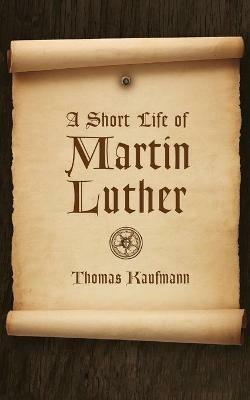 Short Life of Martin Luther - Thomas Kaufmann - cover