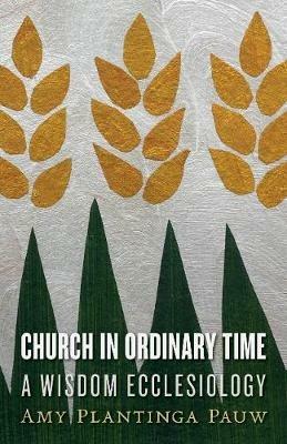 Church in Ordinary Time: A Wisdom Ecclesiology - Amy Plantinga Pauw - cover