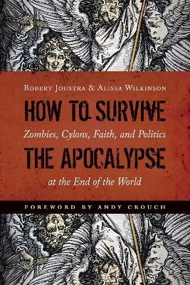 How to Survive the Apocalypse: Zombies, Cylons, Faith, and Politics at the End of the World - Robert Joustra,Alissa Wilkinson - cover