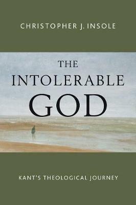 Intolerable God: Kant's Theological Journey - Dr. Christopher J. Insole - cover